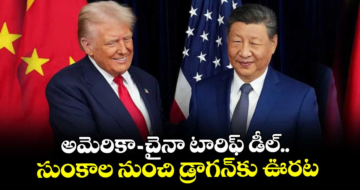 అమెరికా- చైనా టారిఫ్‌‌‌‌ డీల్.. సుంకాల నుంచి డ్రాగన్‌‌‌‌కు ఊరట
