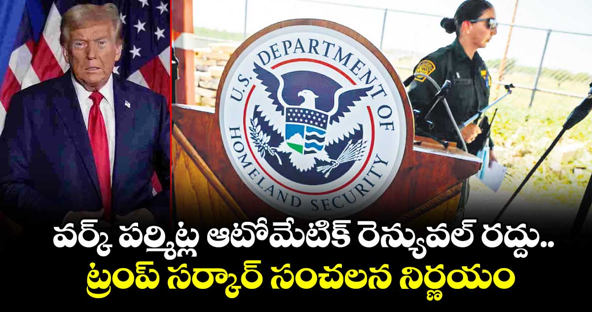 వర్క్ పర్మిట్ల ఆటోమేటిక్ రెన్యువల్ రద్దు..ట్రంప్ సర్కార్ సంచలన నిర్ణయం