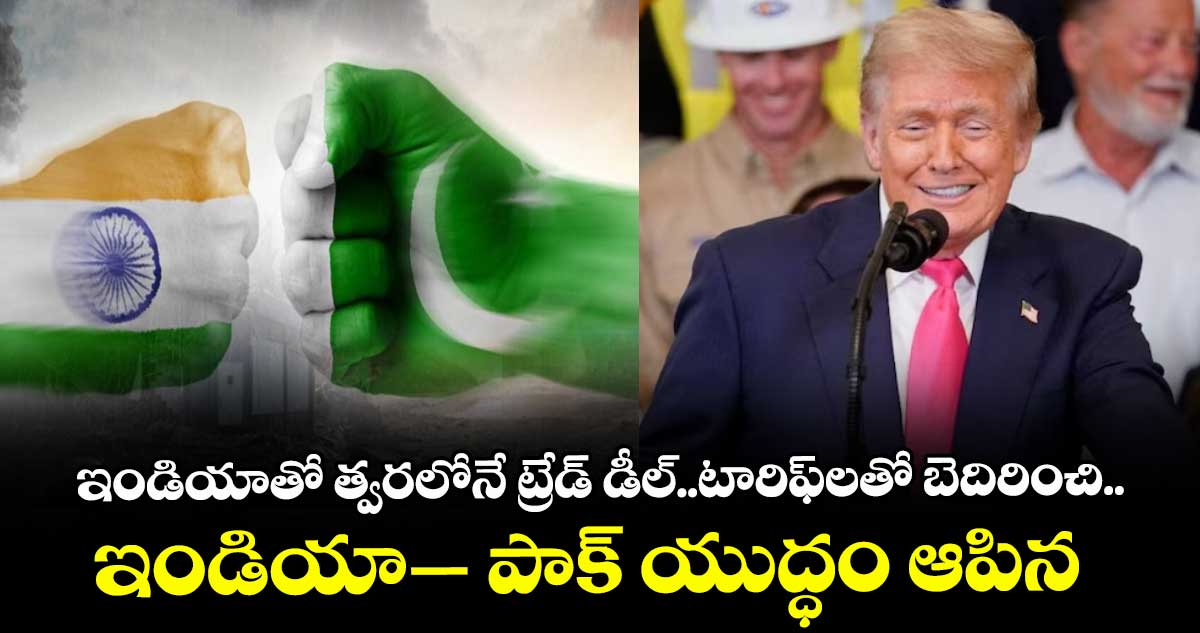 ఇండియాతో త్వరలోనే ట్రేడ్ డీల్..టారిఫ్లతో బెదిరించి.. ఇండియా– పాక్ యుద్ధం ఆపిన