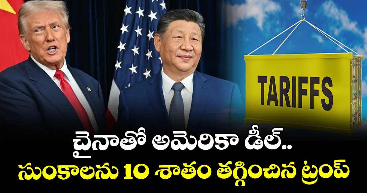 చైనాతో అమెరికా డీల్.. సుంకాలను 10 శాతం తగ్గించిన ట్రంప్