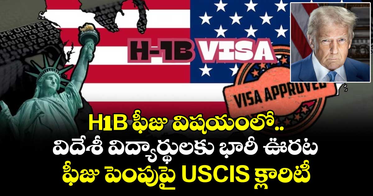 H1B ఫీజు విషయంలో విదేశీ విద్యార్థులకు భారీ ఊరట.. ఫీజు పెంపుపై USCIS క్లారిటీ