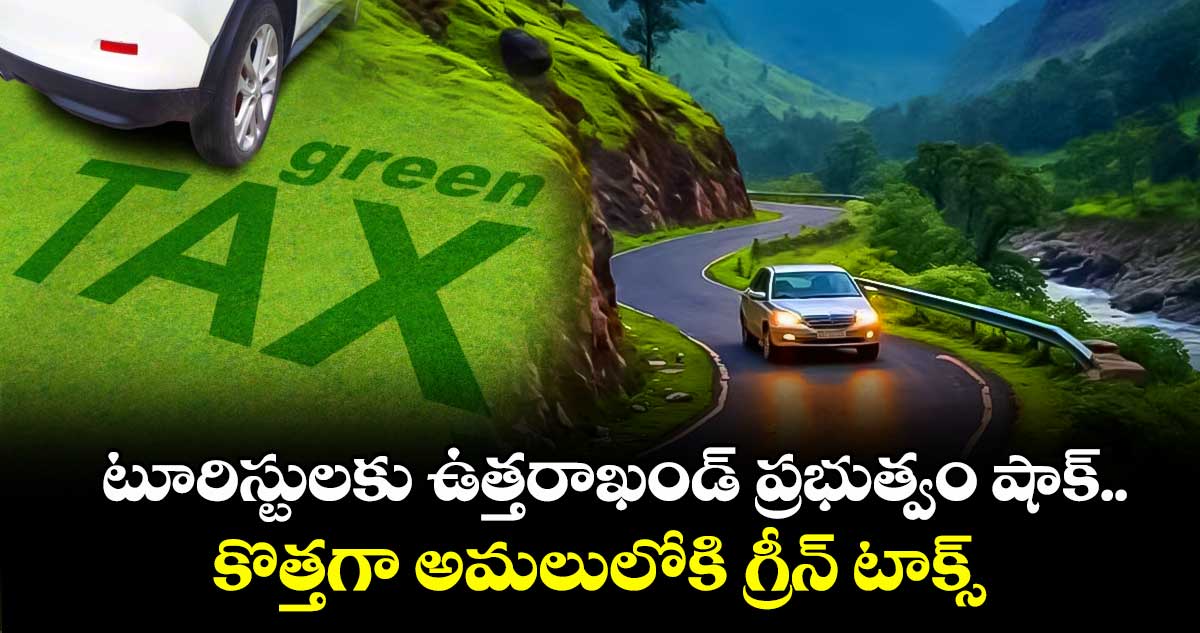 టూరిస్టులకు ఉత్తరాఖండ్ ప్రభుత్వం షాక్.. కొత్తగా అమలులోకి గ్రీన్ టాక్స్