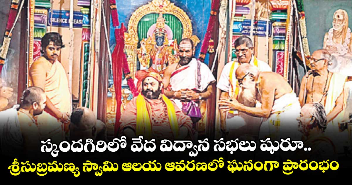 స్కందగిరిలో వేద విద్వాన సభలు షురూ..శ్రీసుబ్రమణ్య స్వామి ఆలయ ఆవరణలో ఘనంగా ప్రారంభం