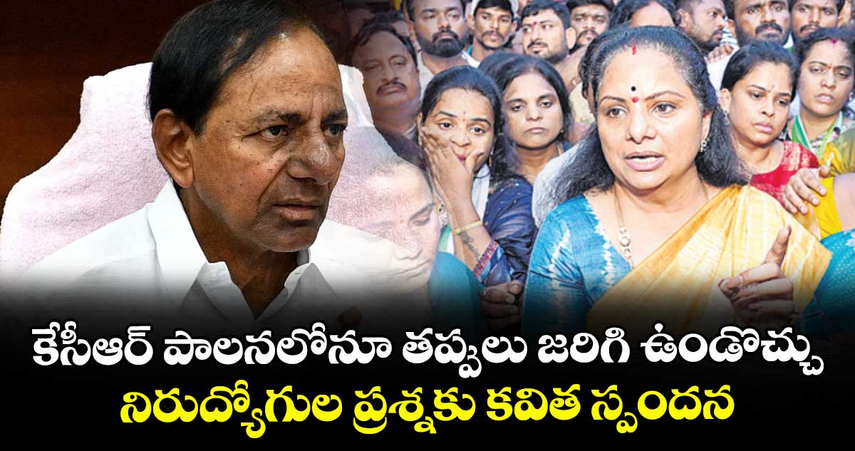 కేసీఆర్ పాలనలోనూ తప్పులు జరిగి ఉండొచ్చు... నిరుద్యోగుల ప్రశ్నకు కవిత స్పందన