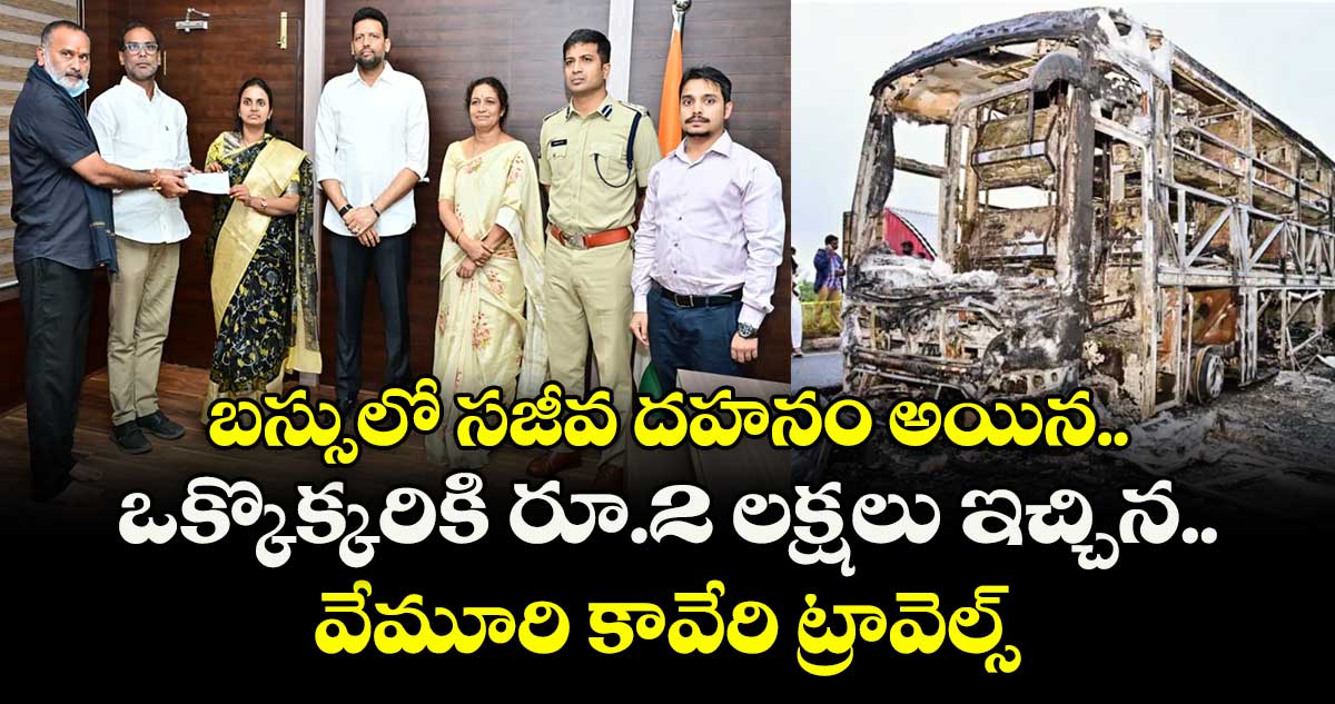 బస్సులో సజీవ దహనం అయిన ఒక్కొక్కరికి రూ.2 లక్షలు ఇచ్చిన వేమూరి కావేరి ట్రావెల్స్