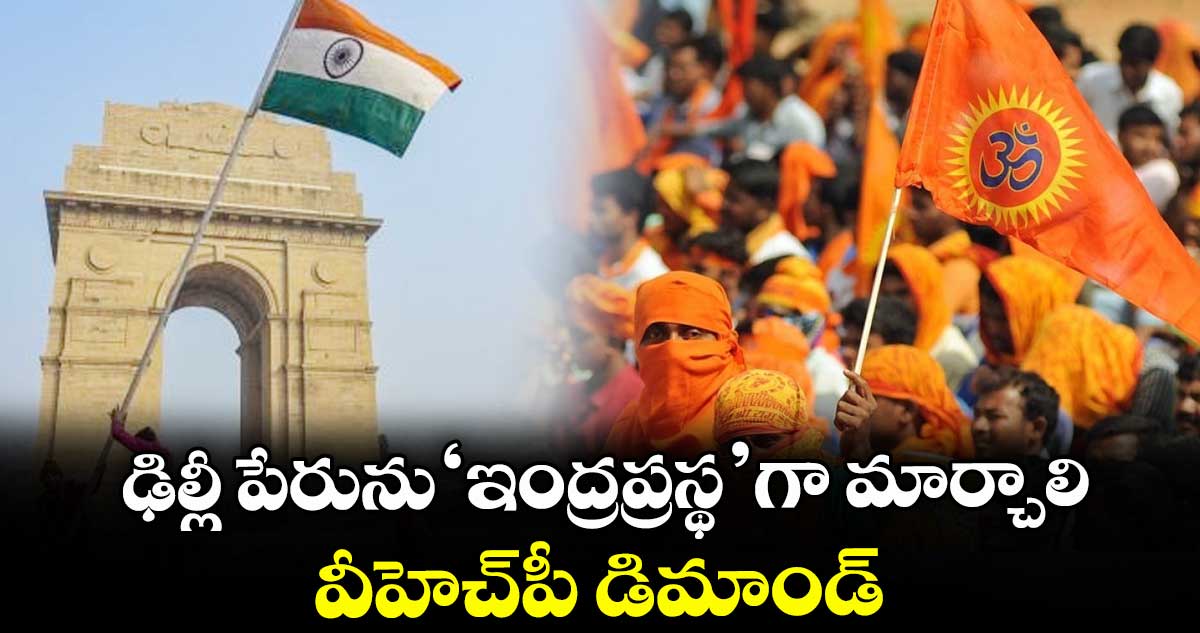 ఢిల్లీ పేరును ‘ఇంద్రప్రస్థ’గా మార్చాలి వీహెచ్పీ డిమాండ్