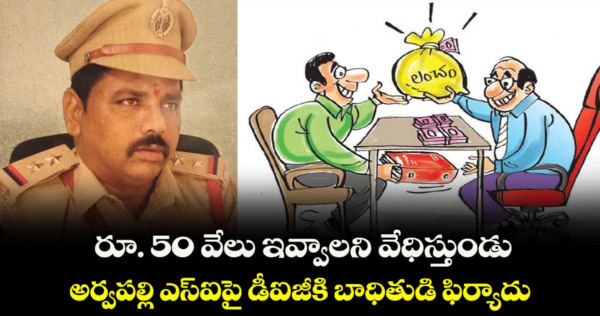రూ. 50 వేలు ఇవ్వాలని వేధిస్తుండు.. అర్వపల్లి ఎస్ఐపై  డీఐజీకి బాధితుడి ఫిర్యాదు
