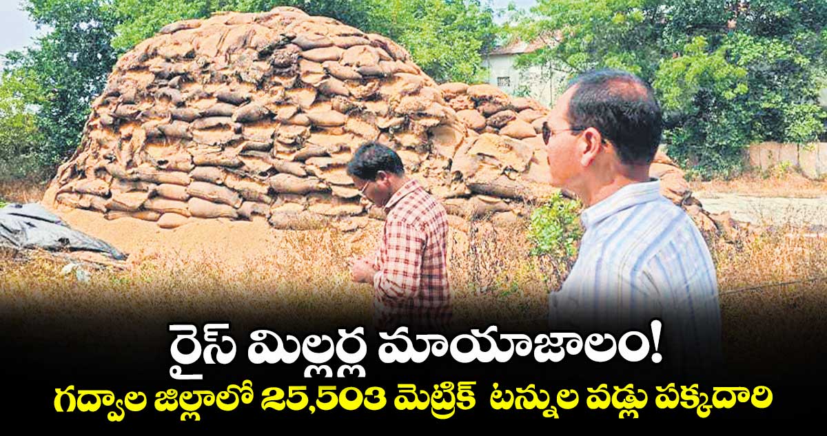 రైస్ మిల్లర్ల మాయాజాలం!..గద్వాల జిల్లాలో 25,503 మెట్రిక్ టన్నుల వడ్లు పక్కదారి