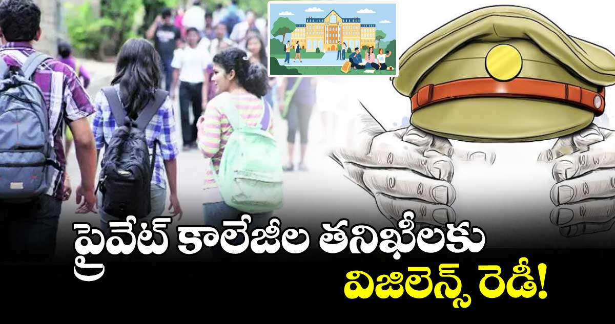 ప్రైవేట్ కాలేజీల తనిఖీలకు విజిలెన్స్ రెడీ!