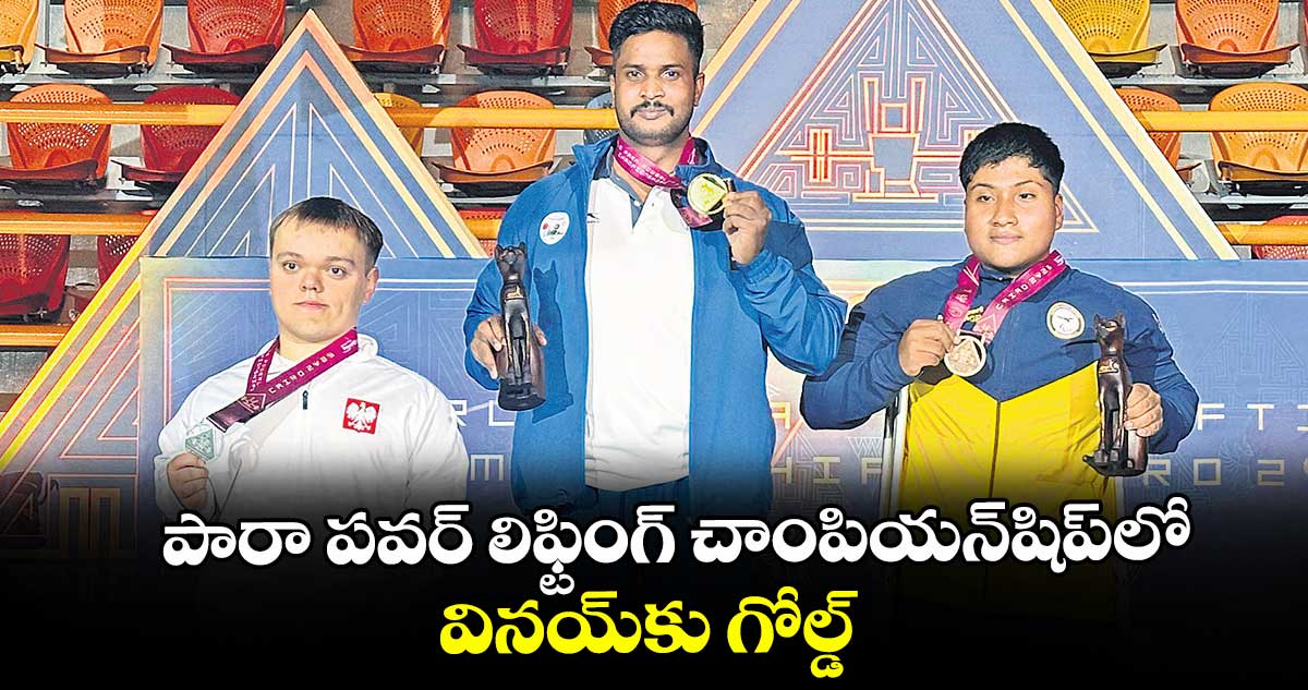  పారా పవర్‌‌‌‌ లిఫ్టింగ్‌‌‌‌ చాంపియన్‌‌‌‌షిప్‌‌‌‌లో వినయ్‌‌‌‌కు గోల్డ్‌‌‌‌ 