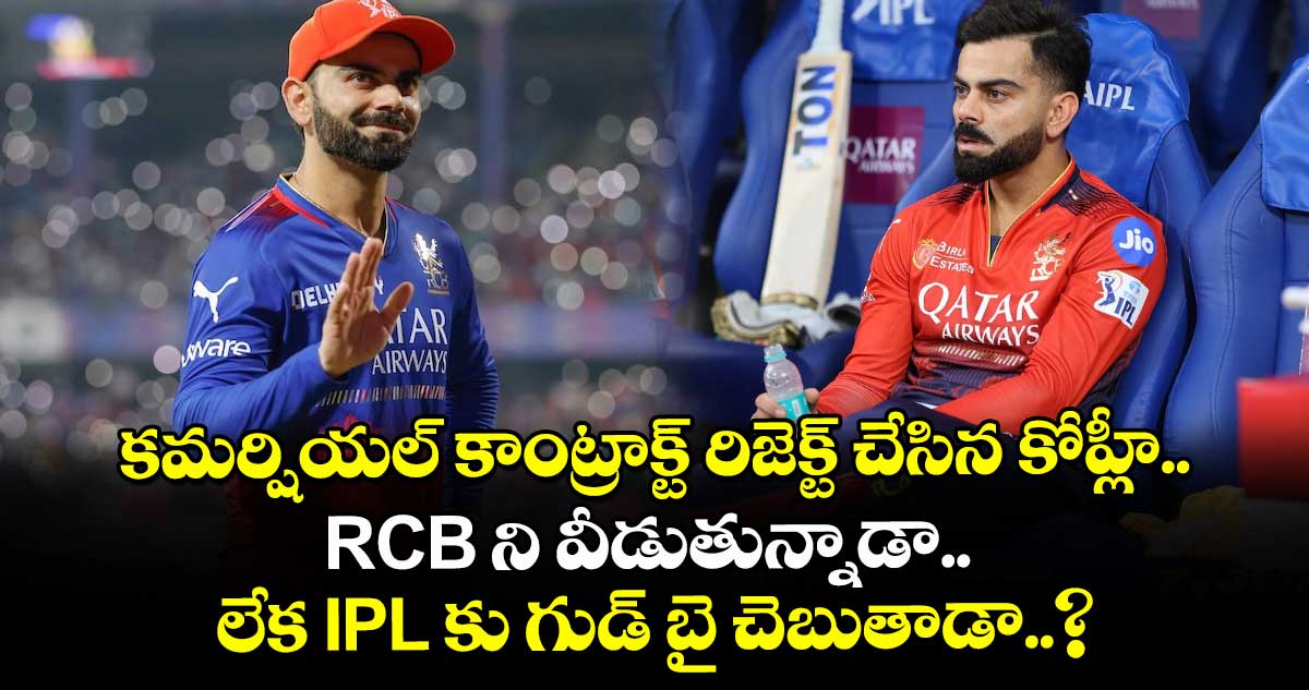 కమర్షియల్ కాంట్రాక్ట్ రిజెక్ట్ చేసిన కోహ్లీ.. RCB ని వీడుతున్నాడా.. లేక IPL కు గుడ్ బై చెబుతాడా..? 