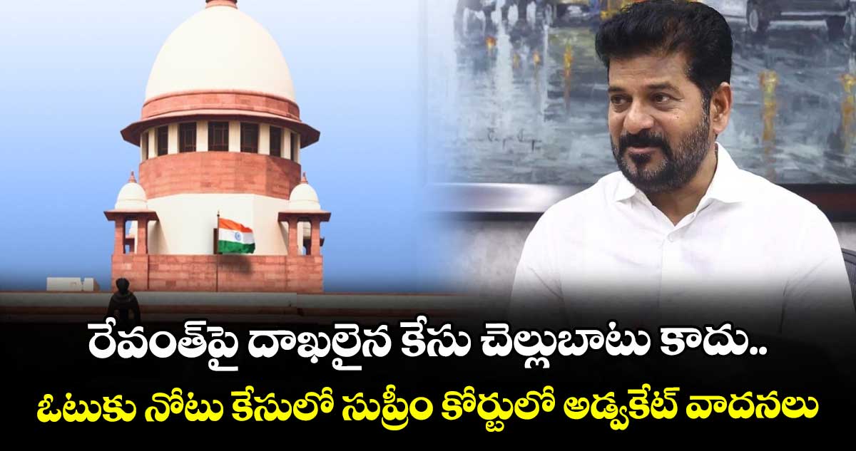 రేవంత్పై దాఖలైన కేసు చెల్లుబాటు కాదు..ఓటుకు నోటు కేసులో సుప్రీం కోర్టులో అడ్వకేట్ వాదనలు