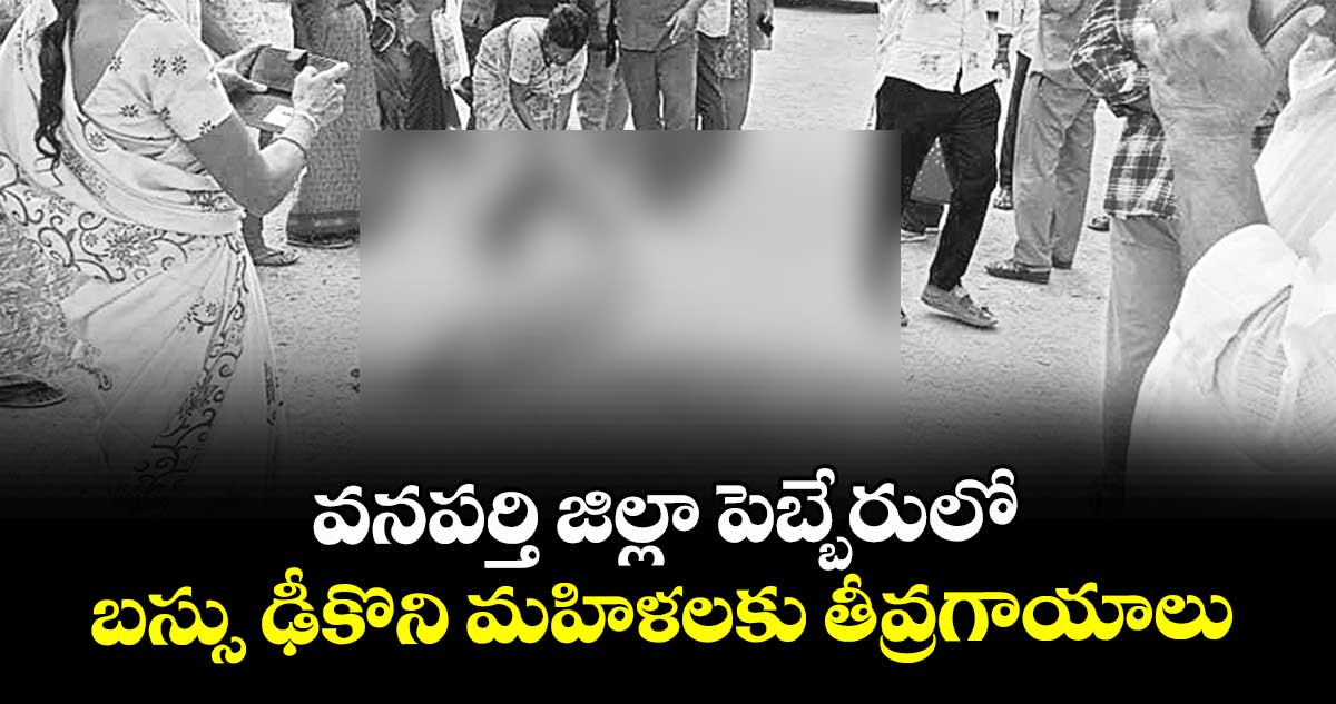 వనపర్తి జిల్లా పెబ్బేరులో బస్సు ఢీకొని మహిళలకు తీవ్రగాయాలు