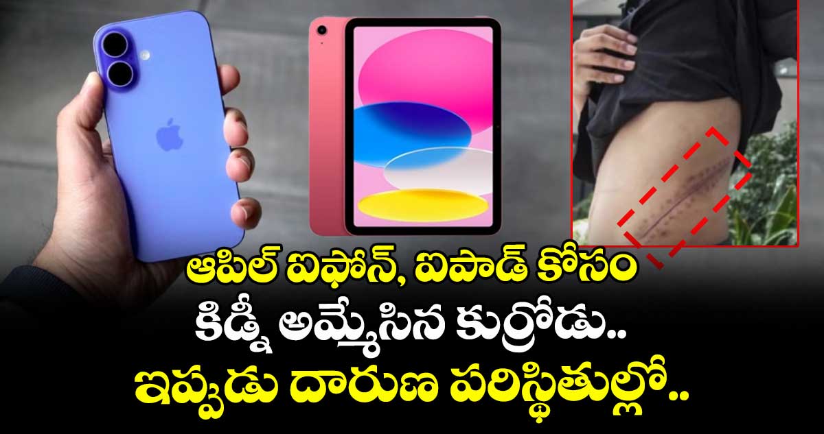 ఆపిల్ ఐఫోన్, ఐపాడ్ కోసం కిడ్నీ అమ్మేసిన కుర్రోడు.. ఇప్పుడు దారుణ పరిస్థితుల్లో..