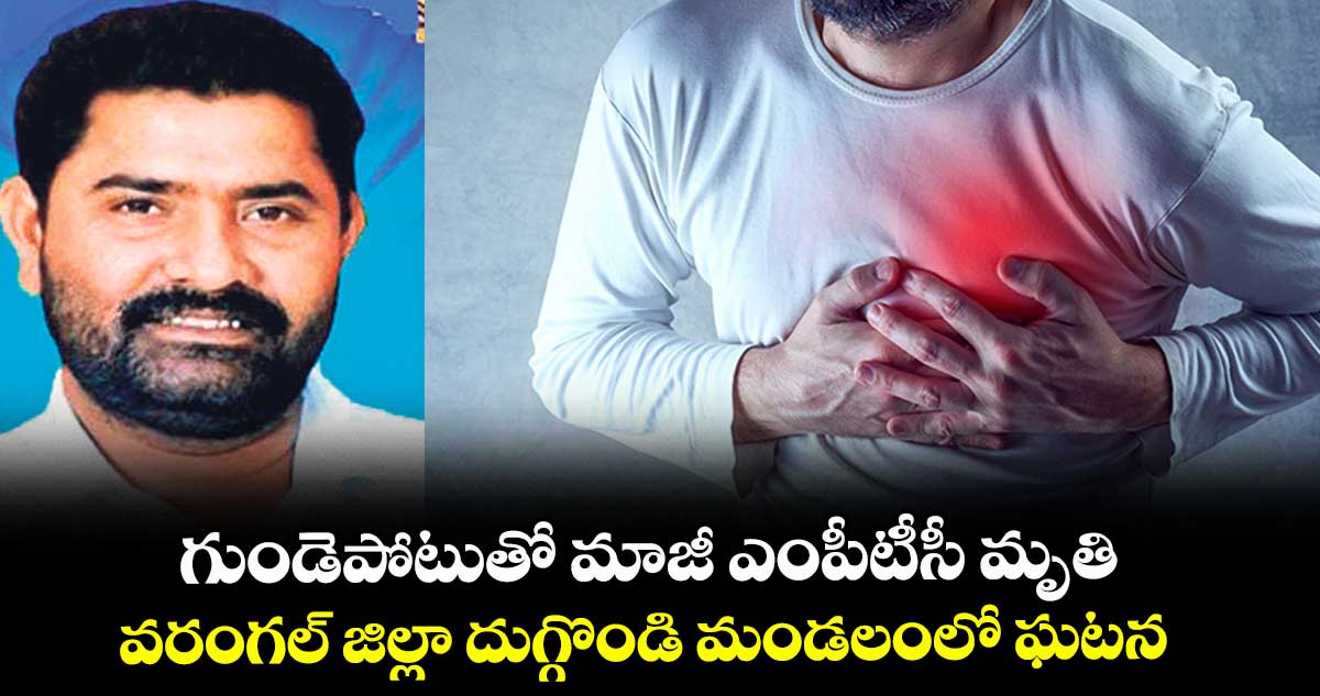గుండెపోటుతో   మాజీ ఎంపీటీసీ మృతి.. వరంగల్ జిల్లా దుగ్గొండి మండలంలో ఘటన