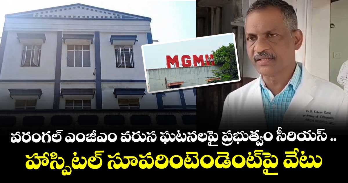 వరంగల్ ఎంజీఎం వరుస ఘటనలపై ప్రభుత్వం సీరియస్ .. హాస్పిటల్ సూపరింటెండెంట్పై వేటు