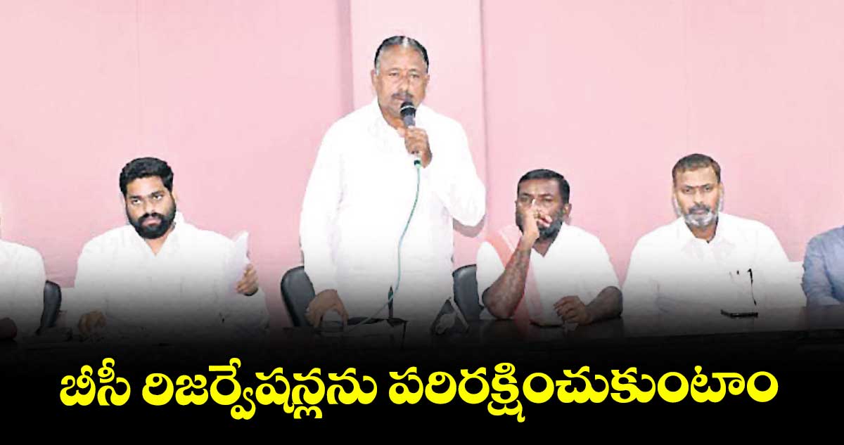 బీసీ రిజర్వేషన్లను పరిరక్షించుకుంటాం: తెలంగాణ బీసీ సంక్షేమ సంఘం అధ్యక్షుడు ఎర్ర సత్యనారాయణ