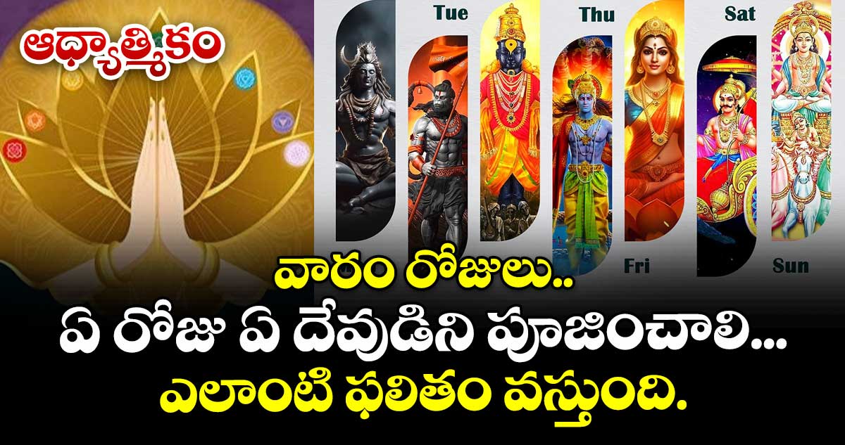 ఆధ్యాత్మికం: వారం రోజులు... ఏ రోజు ఏ దేవుడిని పూజించాలి. .... ఎలాంటి ఫలితం వస్తుంది.