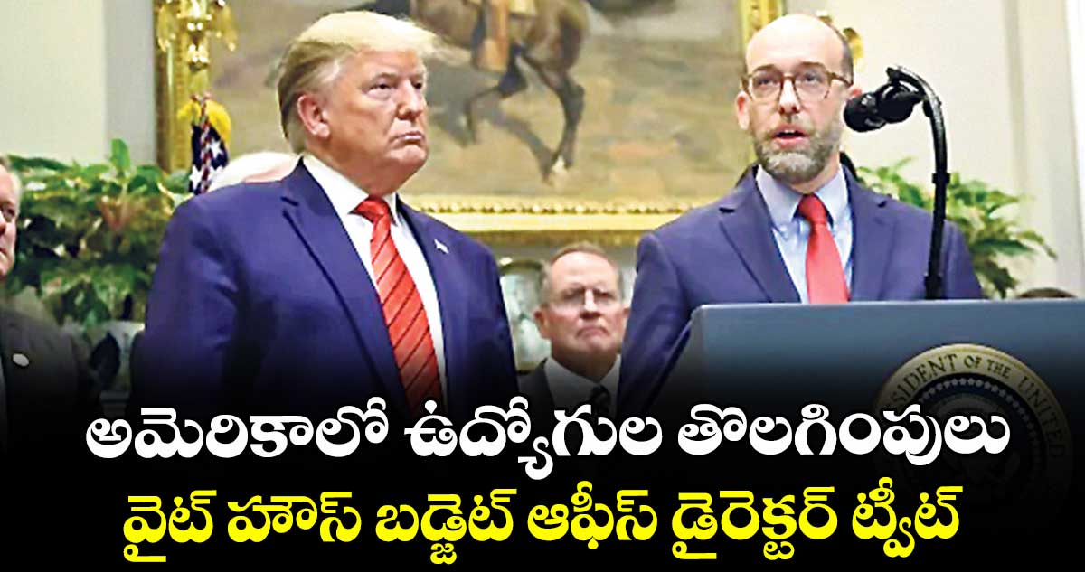 అమెరికాలో ఉద్యోగుల తొలగింపులు..వైట్ హౌస్ బడ్జెట్ ఆఫీస్ డైరెక్టర్ ట్వీట్