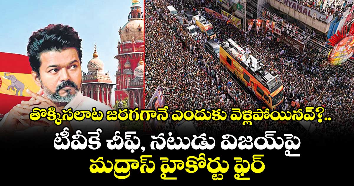 తొక్కిసలాట జరగగానే ఎందుకు వెళ్లిపోయినవ్?..టీవీకే చీఫ్, నటుడు విజయ్పై మద్రాస్ హైకోర్టు ఫైర్