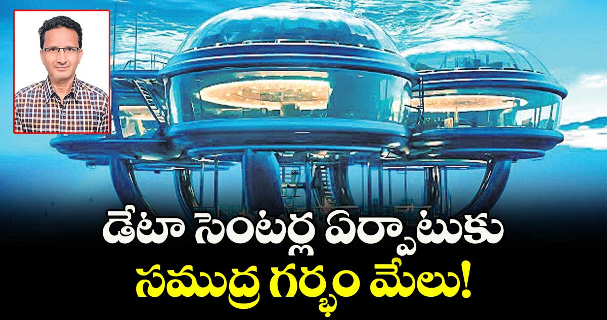 డేటా సెంటర్ల ఏర్పాటుకు..సముద్ర గర్భం మేలు!
