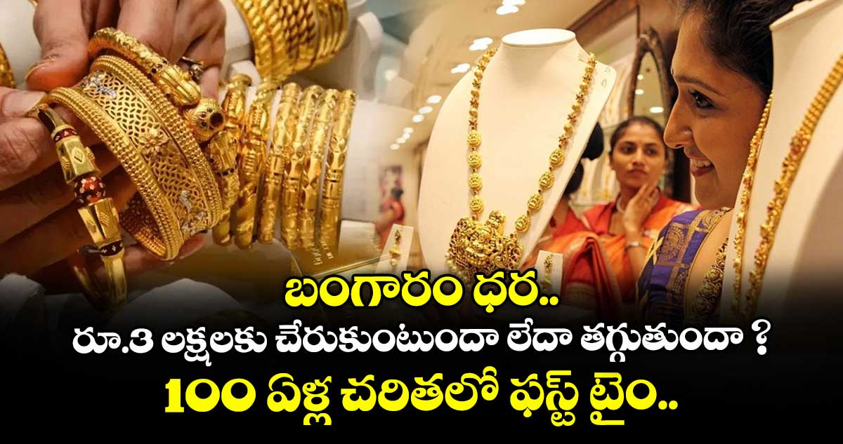 బంగారం ధర రూ.3 లక్షలకు చేరుకుంటుందా లేదా తగ్గుతుందా ? 100 ఏళ్ల చరితలో ఫస్ట్ టైం..