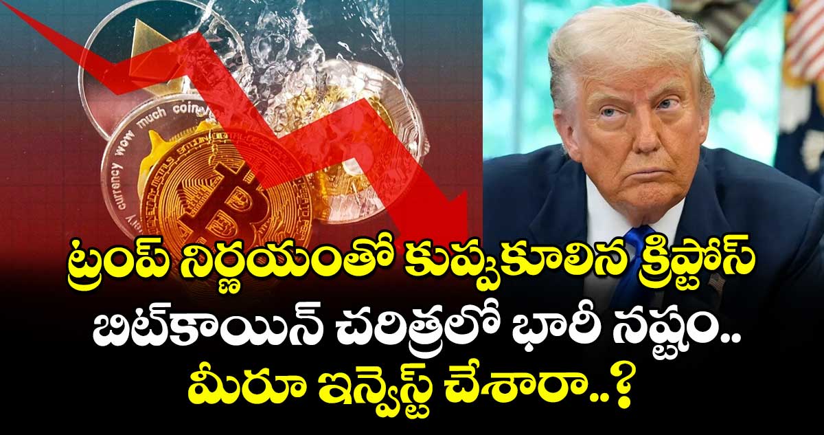 ట్రంప్ నిర్ణయంతో కుప్పుకూలిన క్రిప్టోస్.. బిట్‌కాయిన్ చరిత్రలో భారీ నష్టం.. మీరూ ఇన్వెస్ట్ చేశారా..?