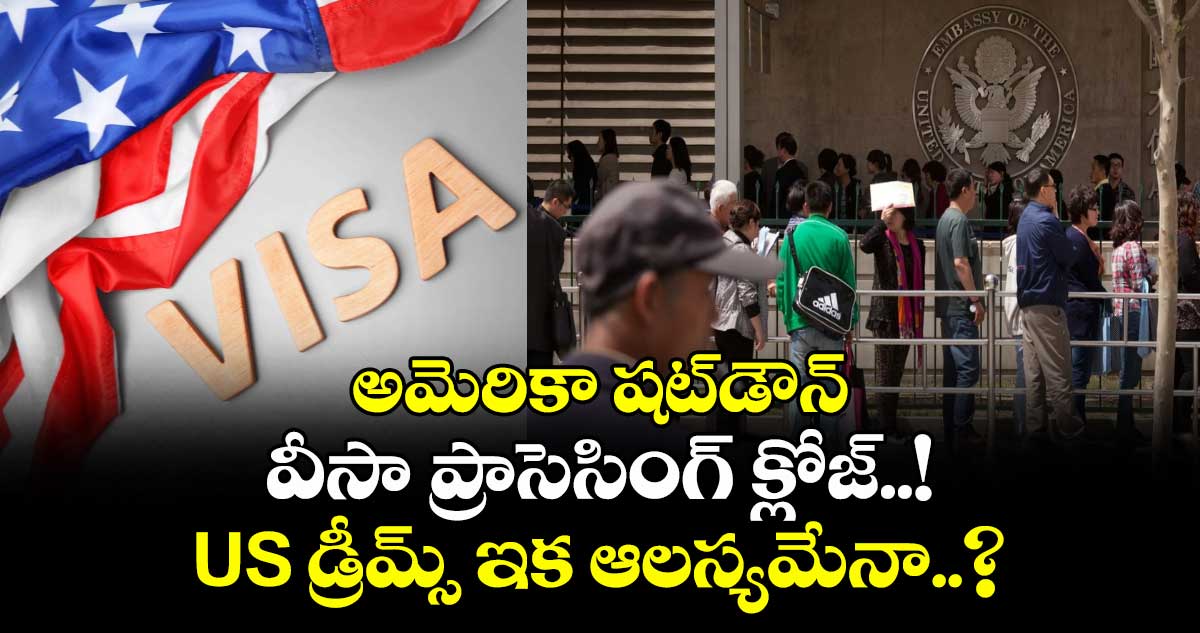 అమెరికా షట్‌డౌన్ : వీసా ప్రాసెసింగ్ క్లోజ్..! US డ్రీమ్స్ ఇక ఆలస్యమేనా..?
