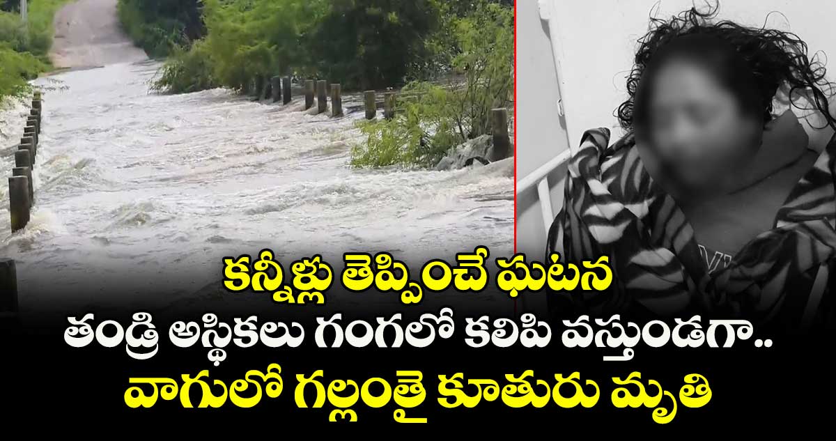 హైదరాబాద్ శివారులో కన్నీళ్లు తెప్పించే ఘటన: తండ్రి అస్థికలు గంగలో కలిపి వస్తుండగా వాగులో గల్లంతై కూతురు మృతి