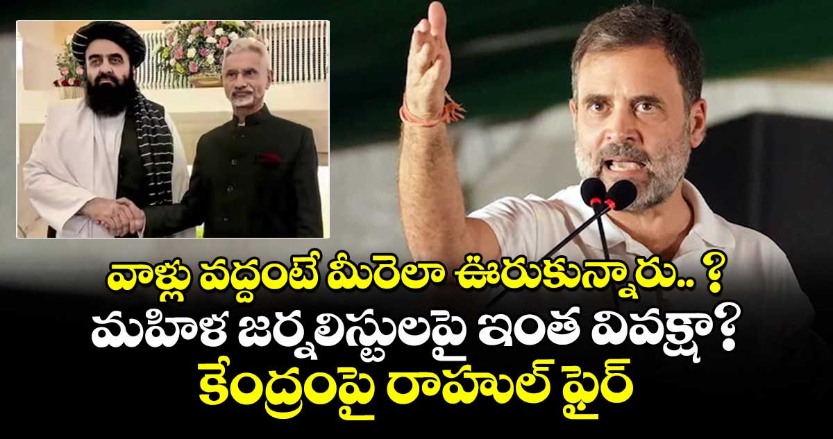 వాళ్లు వద్దంటే మీరెలా ఊరుకున్నారు.. ? మహిళ జర్నలిస్టులపై ఇంత వివక్షా? కేంద్రంపై రాహుల్ ఫైర్ 