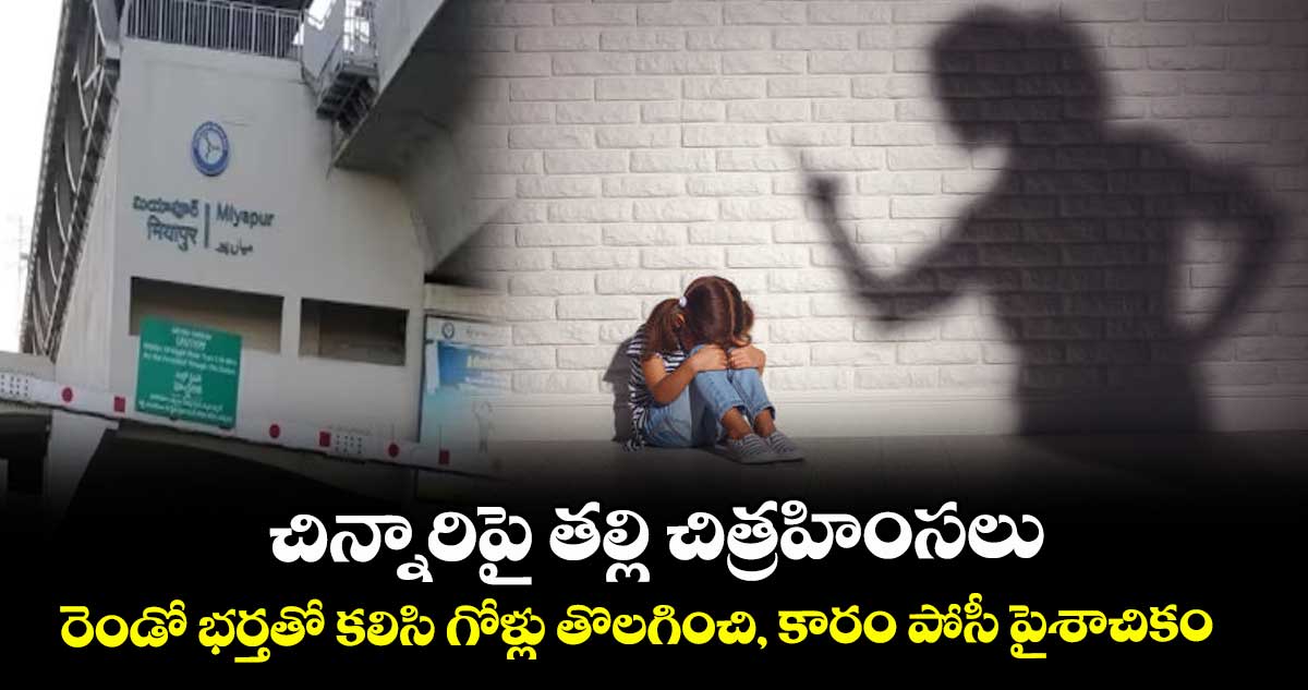 చిన్నారిపై తల్లి చిత్రహింసలు.. రెండో భర్తతో కలిసి గోళ్లు తొలగించి, కారం పోసీ పైశాచికం 