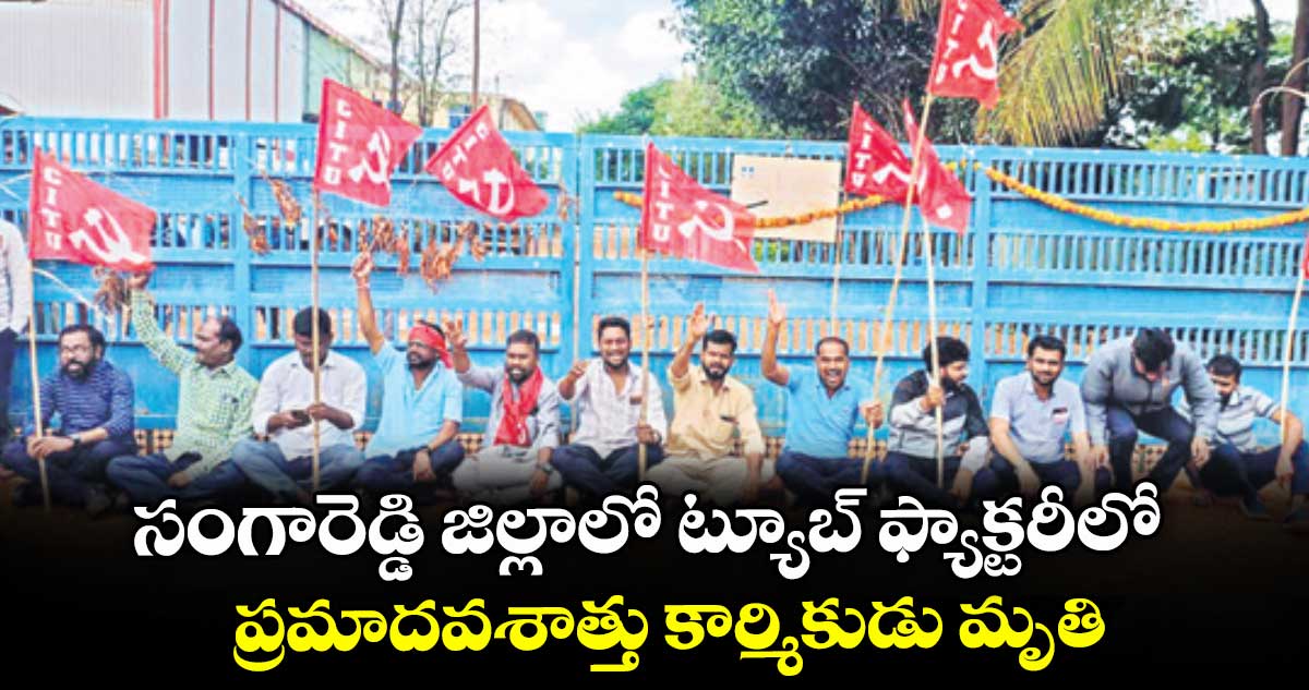 సంగారెడ్డి జిల్లాలో ట్యూబ్ ఫ్యాక్టరీలో ప్రమాదవశాత్తు కార్మికుడు మృతి