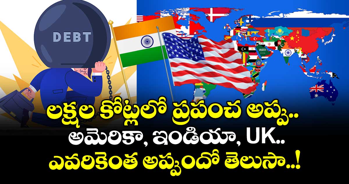 లక్షల కోట్లలో ప్రపంచ అప్పు : అమెరికా, ఇండియా, UK.. ఎవరికెంత అప్పుందో తెలుసా..!