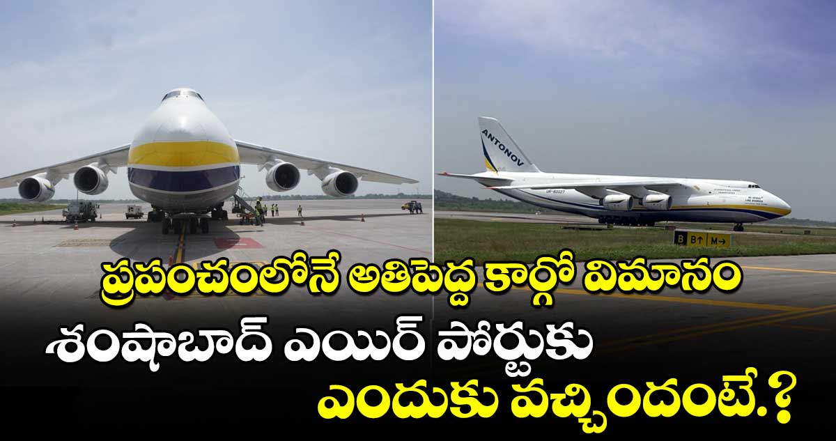 ప్రపంచంలోనే అతిపెద్ద కార్గో విమానం .. శంషాబాద్ ఎయిర్ పోర్టుకు ఎందుకు వచ్చిందంటే.?