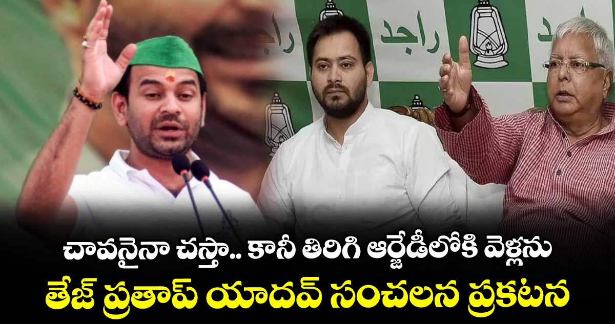 చావనైనా చస్తా.. కానీ తిరిగి ఆర్జేడీలోకి వెళ్లను: తేజ్ ప్రతాప్ యాదవ్ సంచలన ప్రకటన