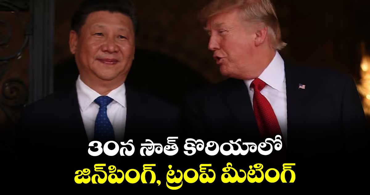 30న సౌత్ కొరియాలో  జిన్పింగ్, ట్రంప్ మీటింగ్