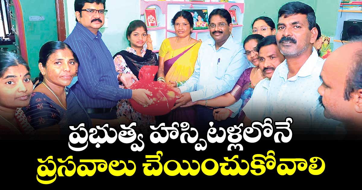 ప్రభుత్వ హాస్పిటళ్లలోనే ప్రసవాలు చేయించుకోవాలి :  కలెక్టర్ హనుమంతరావు