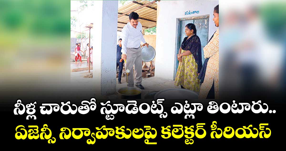 నీళ్ల చారుతో స్టూడెంట్స్ ఎట్లా తింటారు..ఏజెన్సీ నిర్వాహకులపై కలెక్టర్ సీరియస్