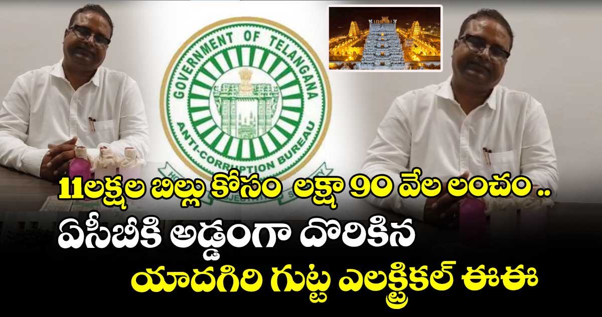 11లక్షల బిల్లు కోసం  లక్షా 90 వేల లంచం ..ఏసీబీకి అడ్డంగా దొరికిన యాదగిరి గుట్ట ఎలక్ట్రికల్‌ ఈఈ