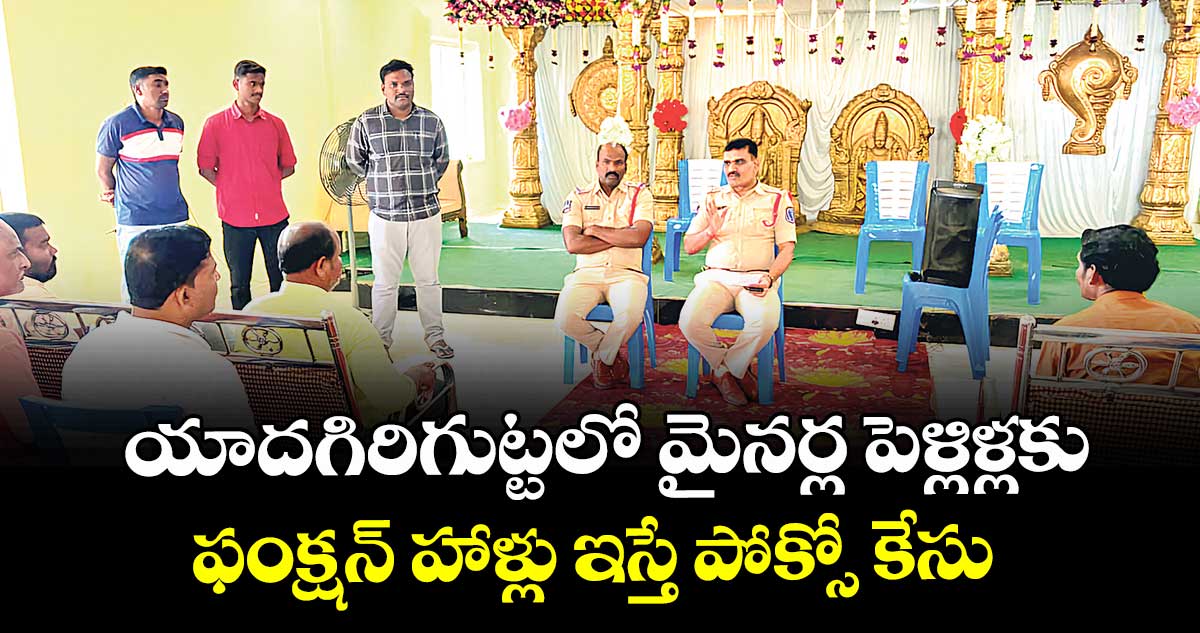 యాదగిరిగుట్టలో మైనర్ల పెళ్లిళ్లకు ఫంక్షన్ హాళ్లు ఇస్తే పోక్సో కేసు : యాదగిరిగుట్ట టౌన్ సీఐ భాస్కర్