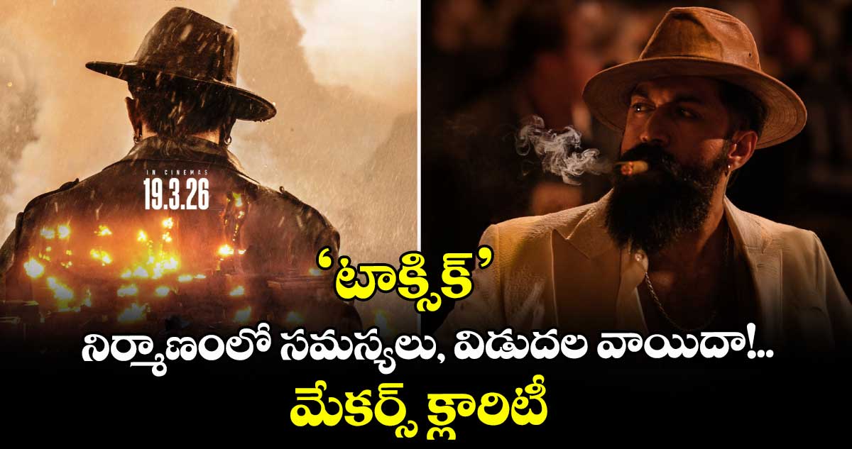 ToxicTheMovie: యశ్ ‘టాక్సిక్’ నిర్మాణంలో సమస్యలు, విడుదల వాయిదా.. మేకర్స్ క్లారిటీ