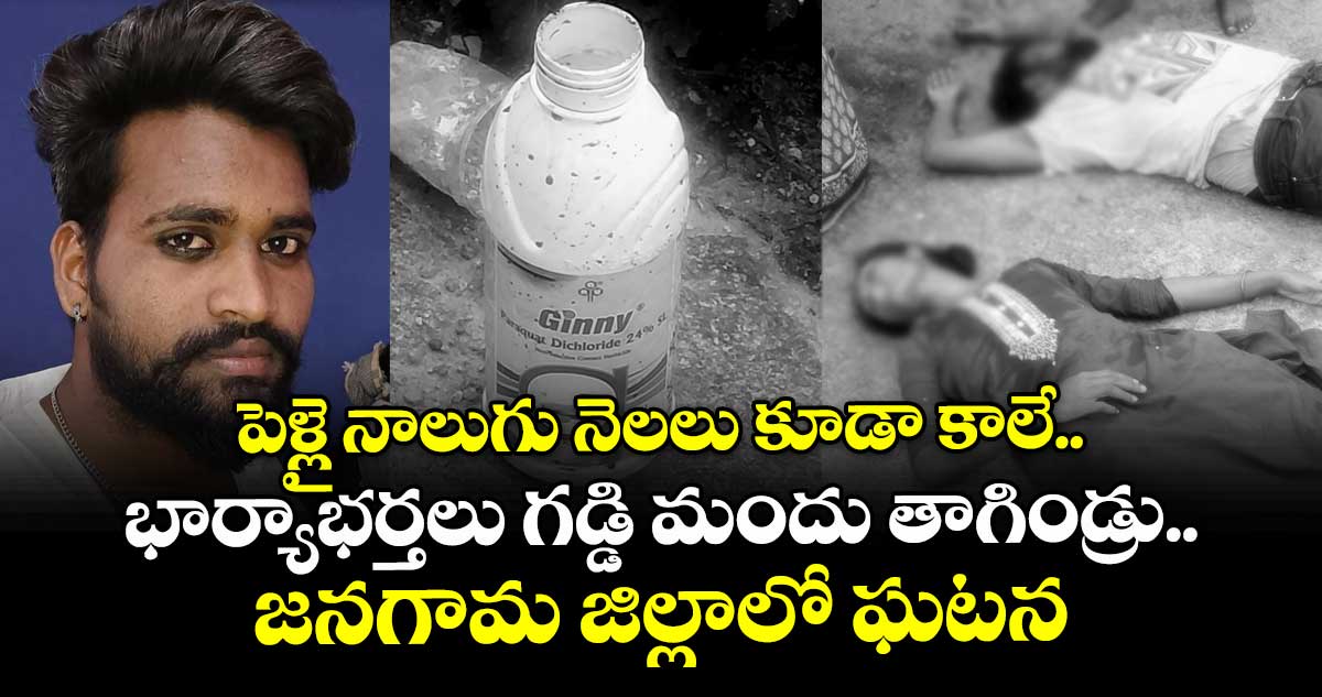 పెళ్లై నాలుగు నెలలు కూడా కాలే.. భార్యాభర్తలు గడ్డి మందు తాగిండ్రు.. జనగామ జిల్లాలో ఘటన