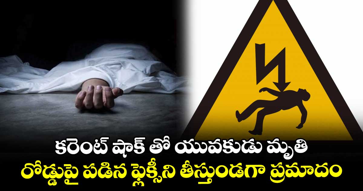 కరెంట్ షాక్ తో యువకుడు మృతి ...రోడ్డుపై పడిన ఫ్లెక్సీని తీస్తుండగా ప్రమాదం