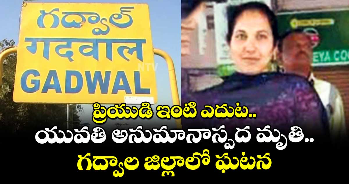 ప్రియుడి ఇంటి ఎదుట .. యువతి అనుమానాస్పద మృతి.. గద్వాల జిల్లాలో ఘటన
