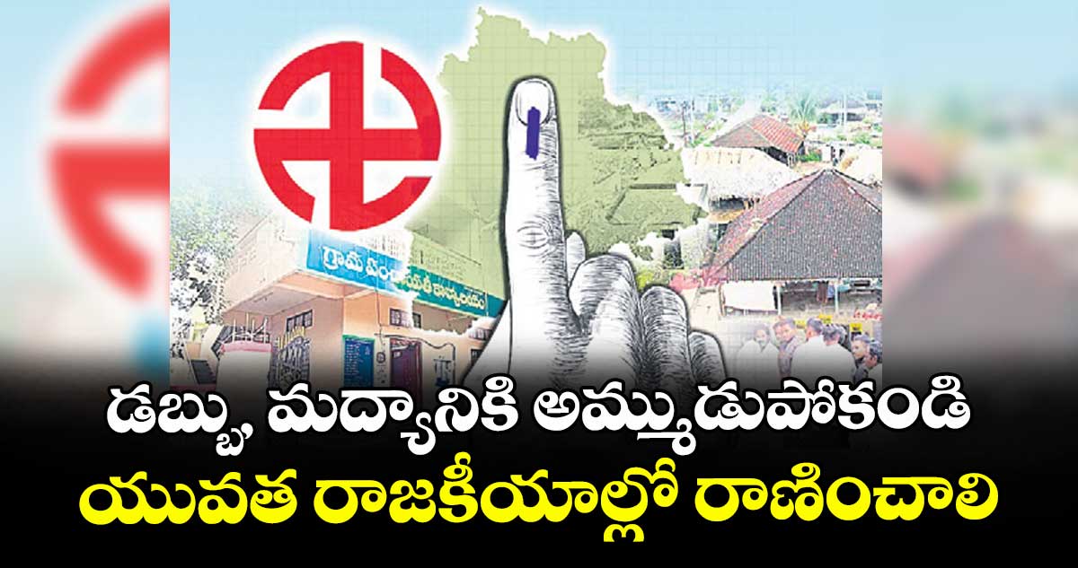 డబ్బు, మద్యానికి అమ్ముడుపోకండి: యువత రాజకీయాల్లో రాణించాలి
