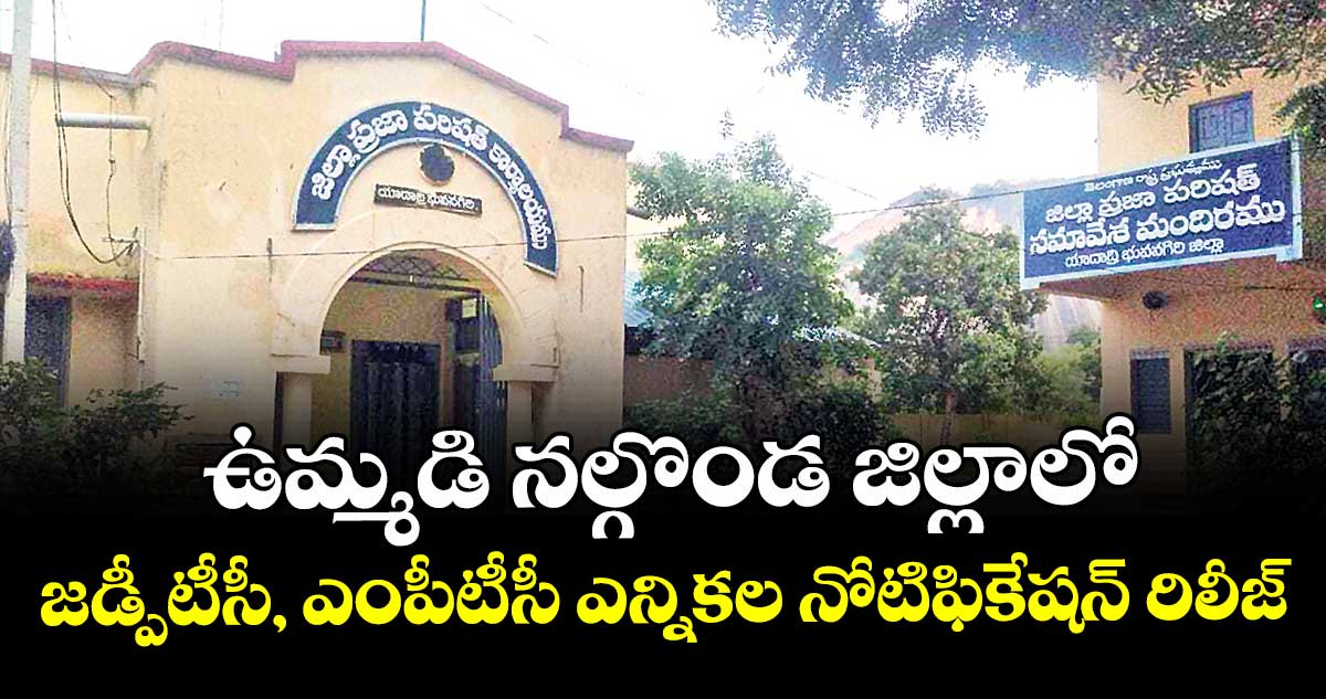 ఉమ్మడి నల్గొండ జిల్లాలో జడ్పీటీసీ, ఎంపీటీసీ ఎన్నికల నోటిఫికేషన్ రిలీజ్