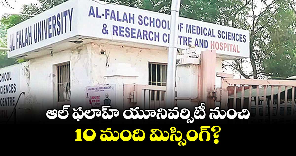 ఆల్‌‌‌‌ ఫలాహ్‌‌‌‌ యూనివర్సిటీ నుంచి 10 మంది మిస్సింగ్‌‌‌‌?