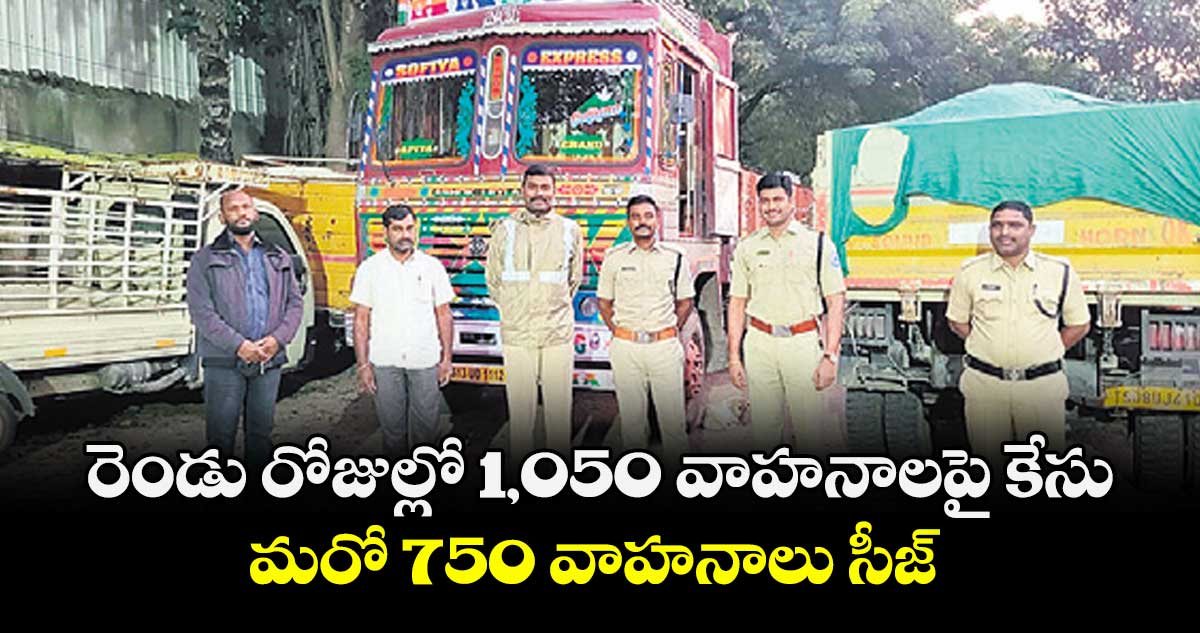 రెండు రోజుల్లో 1,050 వాహనాలపై కేసు..మరో 750 వాహనాలు సీజ్