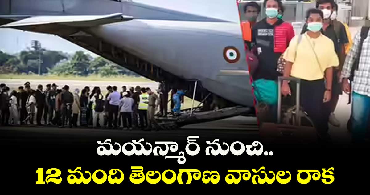 మయన్మార్ నుంచి 12 మంది తెలంగాణ వాసుల రాక