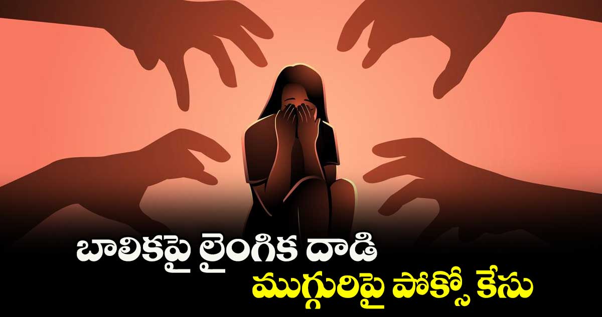 బాలికపై లైంగిక దాడి.. ముగ్గురిపై పోక్సో కేసు